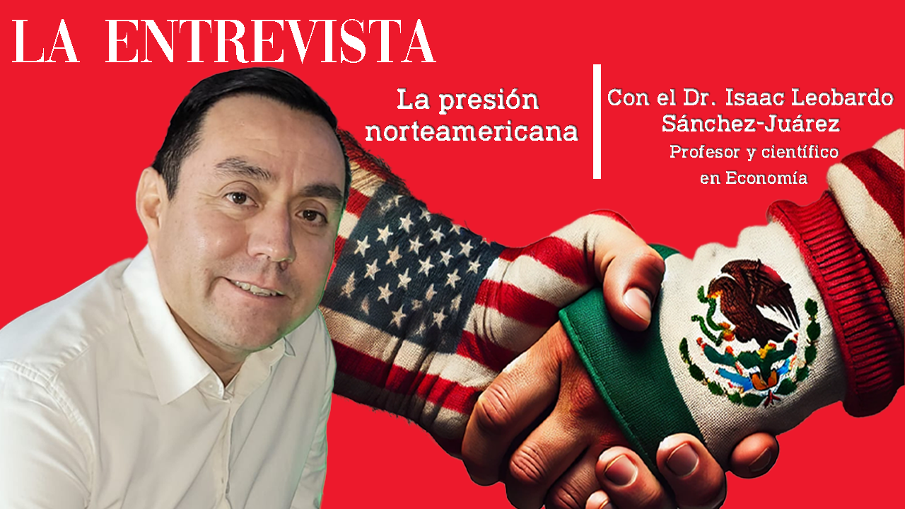 La presión norteamericana - Con Isaac Leobardo Sánchez-Juárez - LA ENTREVISTA